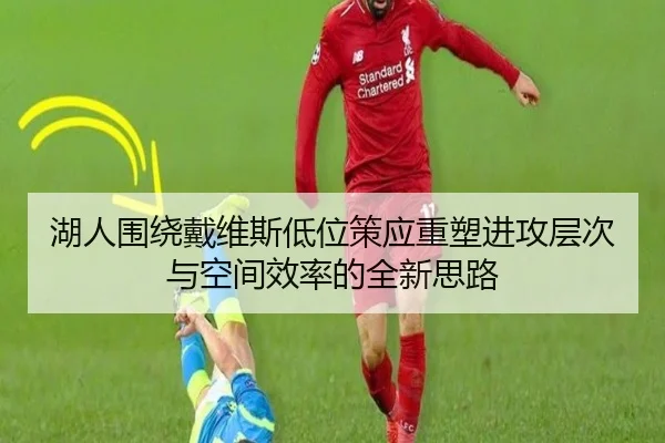 湖人围绕戴维斯低位策应重塑进攻层次与空间效率的全新思路