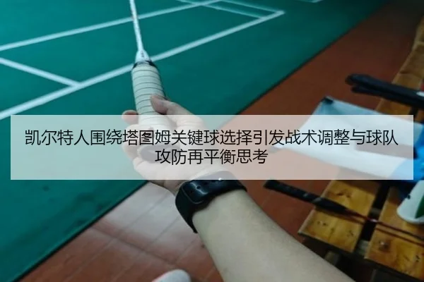 凯尔特人围绕塔图姆关键球选择引发战术调整与球队攻防再平衡思考