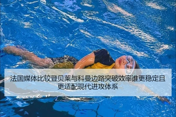 法国媒体比较登贝莱与科曼边路突破效率谁更稳定且更适配现代进攻体系