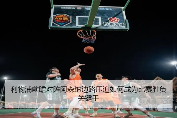 利物浦前瞻对阵阿森纳边路压迫如何成为比赛胜负关键手
