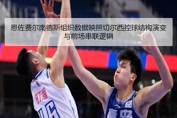 恩佐费尔南德斯组织数据映照切尔西控球结构演变与前场串联逻辑