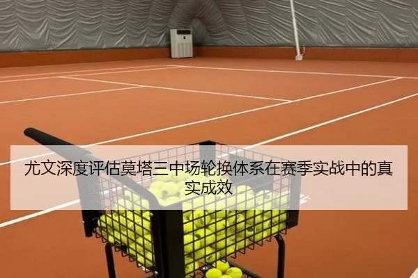 尤文深度评估莫塔三中场轮换体系在赛季实战中的真实成效